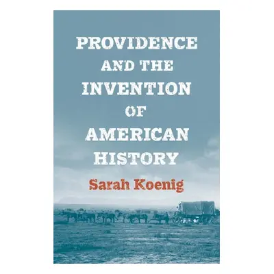 "Providence and the Invention of American History" - "" ("Koenig Sarah")(Pevná vazba)