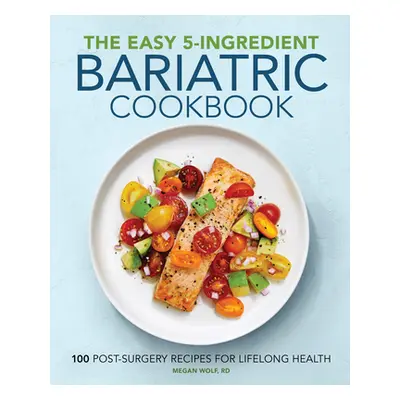 "The Easy 5-Ingredient Bariatric Cookbook: 100 Postsurgery Recipes for Lifelong Health" - "" ("W