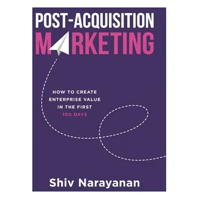 "Post-Acquisition Marketing: How to Create Enterprise Value in the First 100 Days" - "" ("Naraya