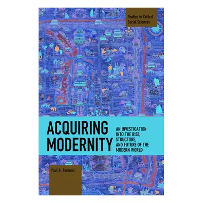 "Acquiring Modernity: An Investigation Into the Rise, Structure, and Future of the Modern World"