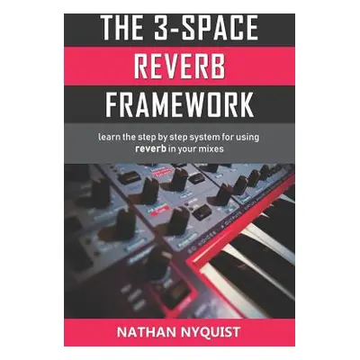 "The 3-Space Reverb Framework: Learn the step by step system for using reverb in your mixes" - "