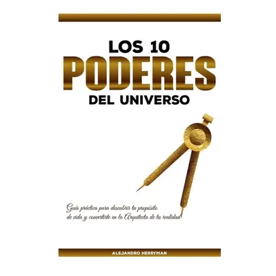 "Los 10 Poderes Del Universo: Gua Prctica para Descubrir Tu Propsito de Vida y Convertirte en la