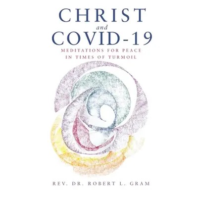 "Christ and Covid-19: Meditations for Peace in Times of Turmoil" - "" ("Gram Robert L.")(Paperba