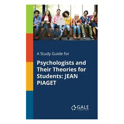 "A Study Guide for Psychologists and Their Theories for Students: Jean Piaget" - "" ("Gale Cenga