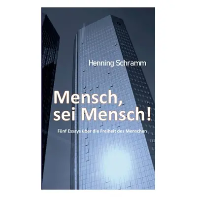 "Mensch, sei Mensch!: Fnf Esssays ber die Freiheit des Menschen" - "" ("Schramm Henning")(Paperb