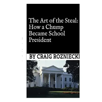 "The Art of the Steal: How a Chump Became School President" - "" ("Rozniecki Craig")(Paperback)