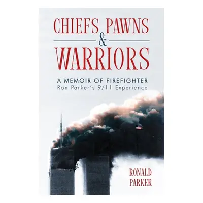 "Chiefs, Pawns and Warriors: A Memoir of Firefighter Ron Parker's 9/11 Experience" - "" ("Parker