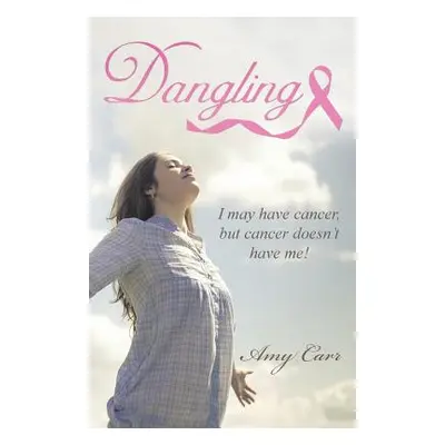 "Dangling: I May Have Cancer, But Cancer Doesn't Have Me!" - "" ("Carr Amy")(Paperback)