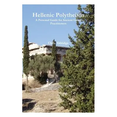 "Hellenic Polytheism: A Personal Guide for Ancient Greek Practitioners" - "" ("Aldridge Chris")(