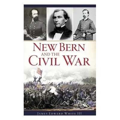 "New Bern and the Civil War" - "" ("White James Edward III")(Pevná vazba)