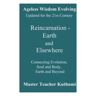 "Reincarnation - Earth and Elsewhere: Connecting Evolution, Soul and Body, Earth and Elsewhere" 