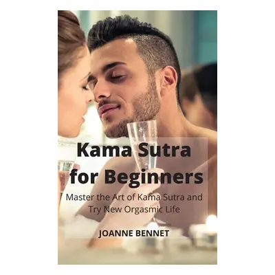 "Kama Sutra for Beginners: Master the Art of Kama Sutra and Try New Orgasmic Life" - "" ("Bennet