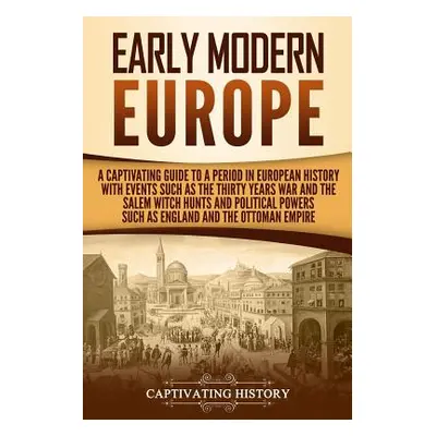 "Early Modern Europe: A Captivating Guide to a Period in European History with Events Such as Th