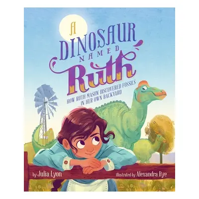 "A Dinosaur Named Ruth: How Ruth Mason Discovered Fossils in Her Own Backyard" - "" ("Lyon Julia