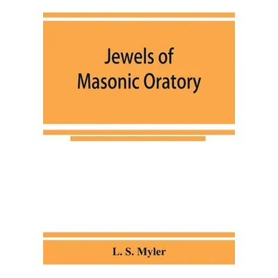 "Jewels of masonic oratory: a compilation of brilliant orations, delivered on great occasions by