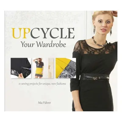 "Upcycle Your Wardrobe: 21 Sewing Projects for Unique, New Fashions" - "" ("Fhrer Mia")(Pevná va