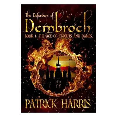 "The Defenders of Dembroch: Book 1 - The Age of Knights & Dames" - "" ("Harris Patrick")(Pevná v