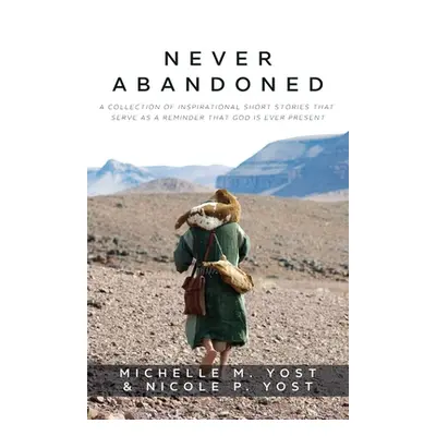 "Never Abandoned: A Collection of Inspirational Short Stories that Serve as a Reminder that God 