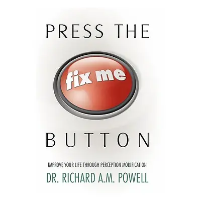 "Press the Fix Me Button: Improve Your Life Through Perception Modification" - "" ("Powell Richa