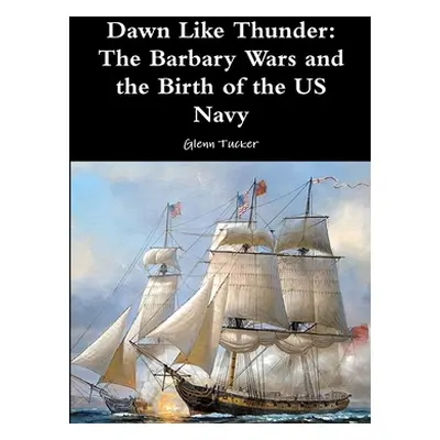 "Dawn Like Thunder: The Barbary Wars and the Birth of the US Navy" - "" ("Tucker Glenn")(Paperba