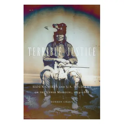 "Terrible Justice: Sioux Chiefs and U.S. Soldiers on the Upper Missouri, 1854-1868" - "" ("Chaky