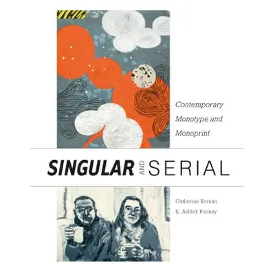 "Singular & Serial: Contemporary Monotype and Monoprint" - "" ("Rooney E. Ashley")(Pevná vazba)