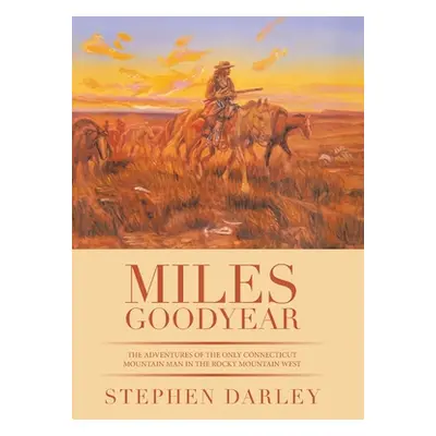 "Miles Goodyear: The Adventures of the Only Connecticut Mountain Man in the Rocky Mountain West"