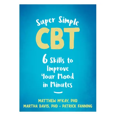 "Super Simple CBT: Six Skills to Improve Your Mood in Minutes" - "" ("McKay Matthew")(Paperback)