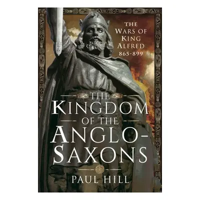 "The Kingdom of the Anglo-Saxons: The Wars of King Alfred 865-899" - "" ("Hill Paul")(Pevná vazb