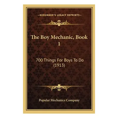 "The Boy Mechanic, Book 1: 700 Things For Boys To Do (1913)" - "" ("Popular Mechanics Company")(