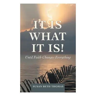 "It Is What It Is!: Until Faith Changes Everything" - "" ("Thomas Susan Beth")(Pevná vazba)