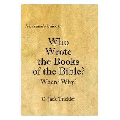 "A Layman's Guide to Who Wrote the Books of the Bible?" - "" ("Trickler C. Jack")(Pevná vazba)