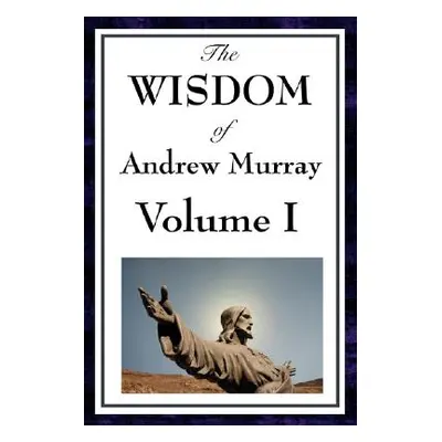 "The Wisdom of Andrew Murray Vol I: Humility, with Christ in the School of Prayer, Abide in Chri