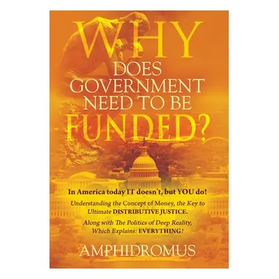 "Why Does Government Need to be Funded? In America Today IT doesn't but YOU do Understanding the