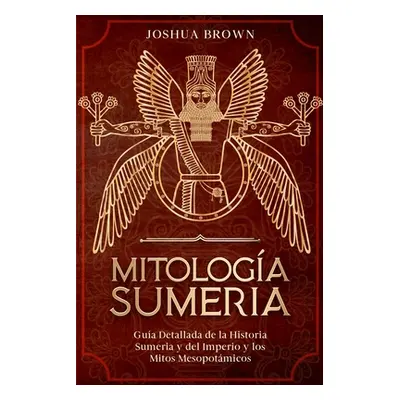 "Mitologa Sumeria: Gua Detallada de la Historia Sumeria y del Imperio y los Mitos Mesopotmicos" 