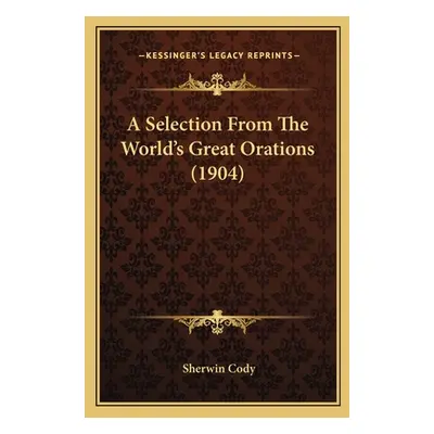 "A Selection From The World's Great Orations (1904)" - "" ("Cody Sherwin")(Paperback)