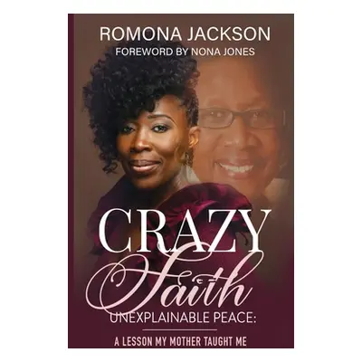 "Crazy Faith, Unexplainable Peace: A Lesson My Mother Taught Me" - "" ("Jackson Romona")(Paperba