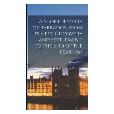 "A Short History of Barbados, From Its First Discovery and Settlement, to the End of the Year 17