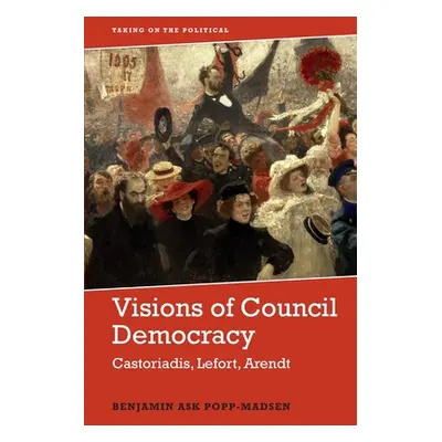 "Visions of Council Democracy: Castoriadis, Arendt, Lefort" - "" ("Popp-Madsen Benjamin Ask")(Pa