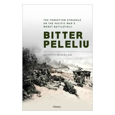 "Bitter Peleliu: The Forgotten Struggle on the Pacific War's Worst Battlefield" - "" ("Wheelan J