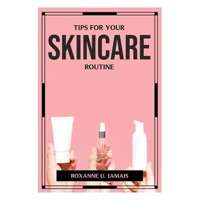 "Tips for Your Skincare Routine" - "" ("Roxanne U Jamais")(Paperback)