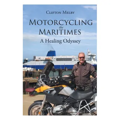 "Motorcycling the Maritimes: A Healing Odyssey" - "" ("Melby Clifton")(Paperback)