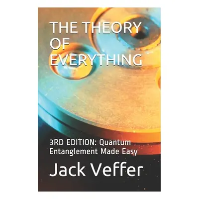 "The Theory of Everything: 3RD EDITION: Quantum Entanglement Made Easy" - "" ("Veffer Jack")(Pap