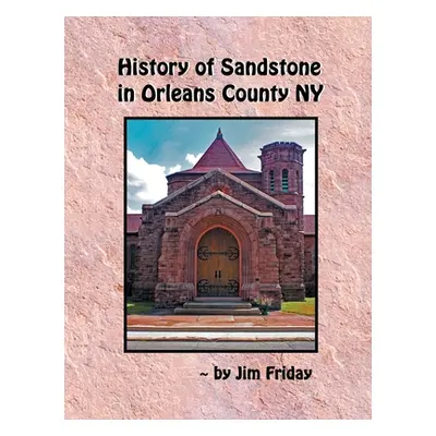 "History of Sandstone in Orleans County NY" - "" ("Friday James")(Pevná vazba)