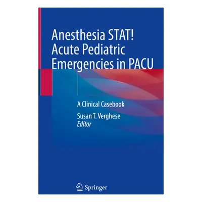 "Anesthesia Stat! Acute Pediatric Emergencies in Pacu: A Clinical Casebook" - "" ("Verghese Susa