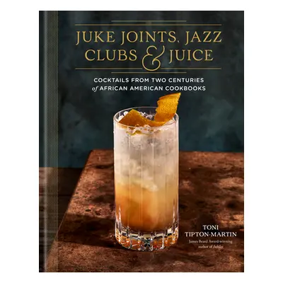 "Juke Joints, Jazz Clubs, and Juice: A Cocktail Recipe Book: Cocktails from Two Centuries of Afr