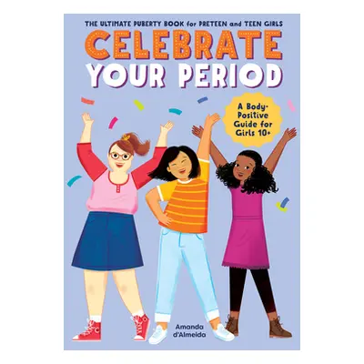 "Celebrate Your Period: The Ultimate Puberty Book for Preteen and Teen Girls" - "" ("D'Almeida A