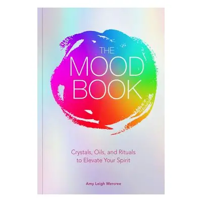 "The Mood Book: Crystals, Oils, and Rituals to Elevate Your Spirit" - "" ("Mercree Amy Leigh")(P