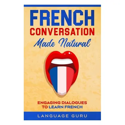 "French Conversation Made Natural: Engaging Dialogues to Learn French" - "" ("Guru Language")(Pa