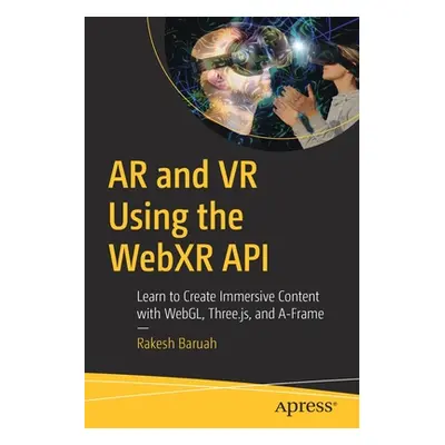 "AR and VR Using the Webxr API: Learn to Create Immersive Content with Webgl, Three.Js, and A-Fr